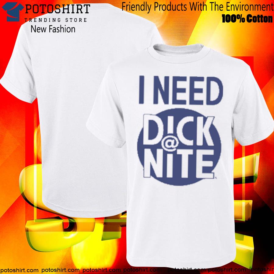 I Need Dick At Night Tee Shirt