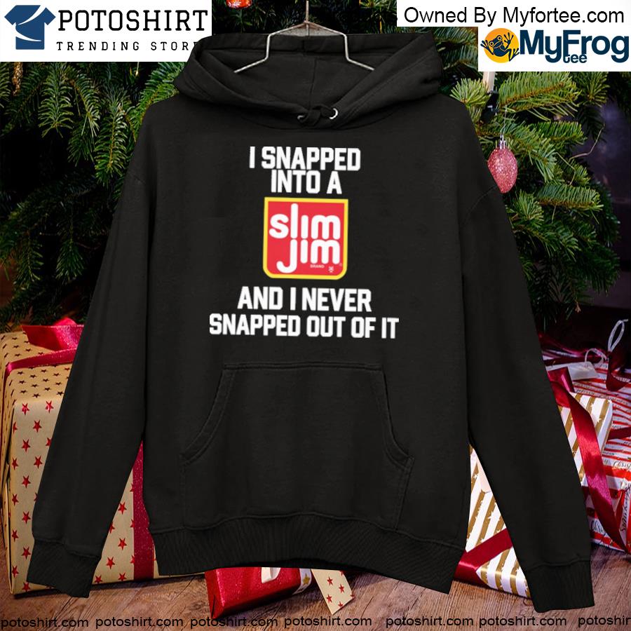 I snapped into a slim jim and I never snapped out of it s hoodie