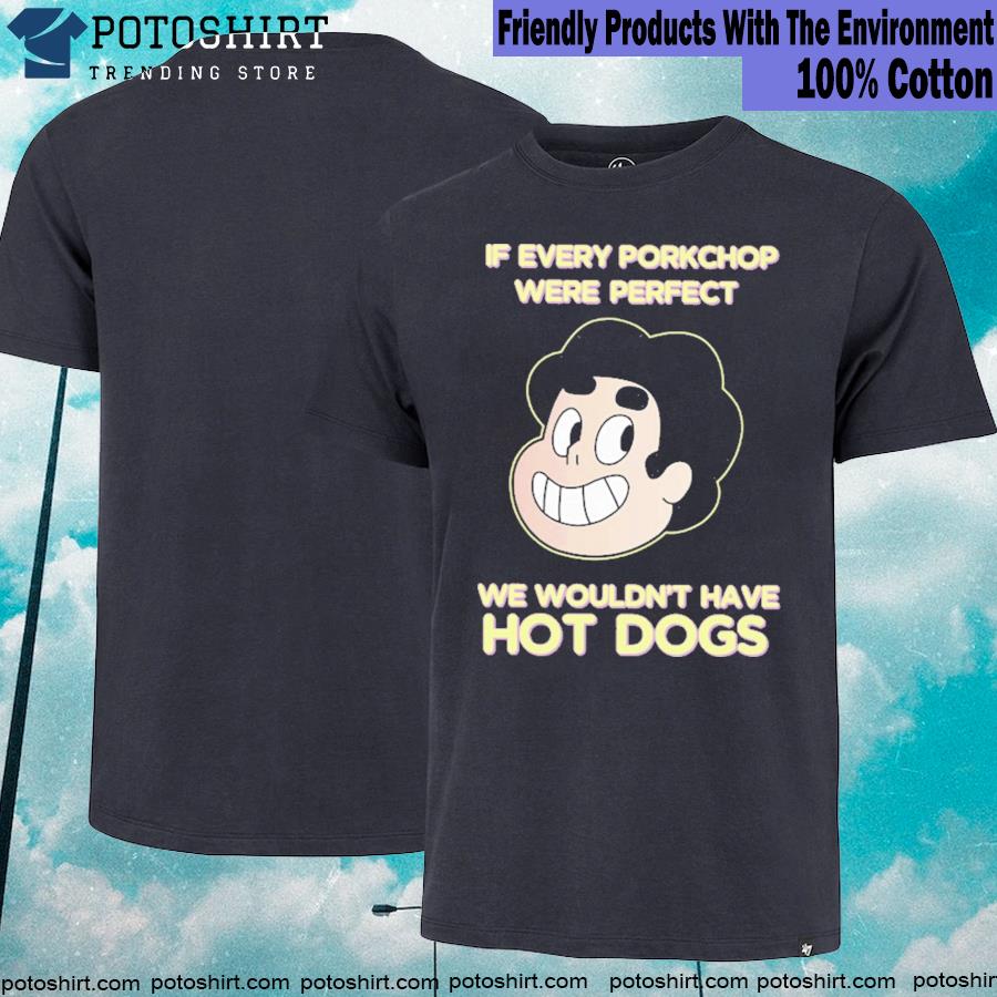 If every porkchop were perfect we wouldn't have hotdogs T-shirt