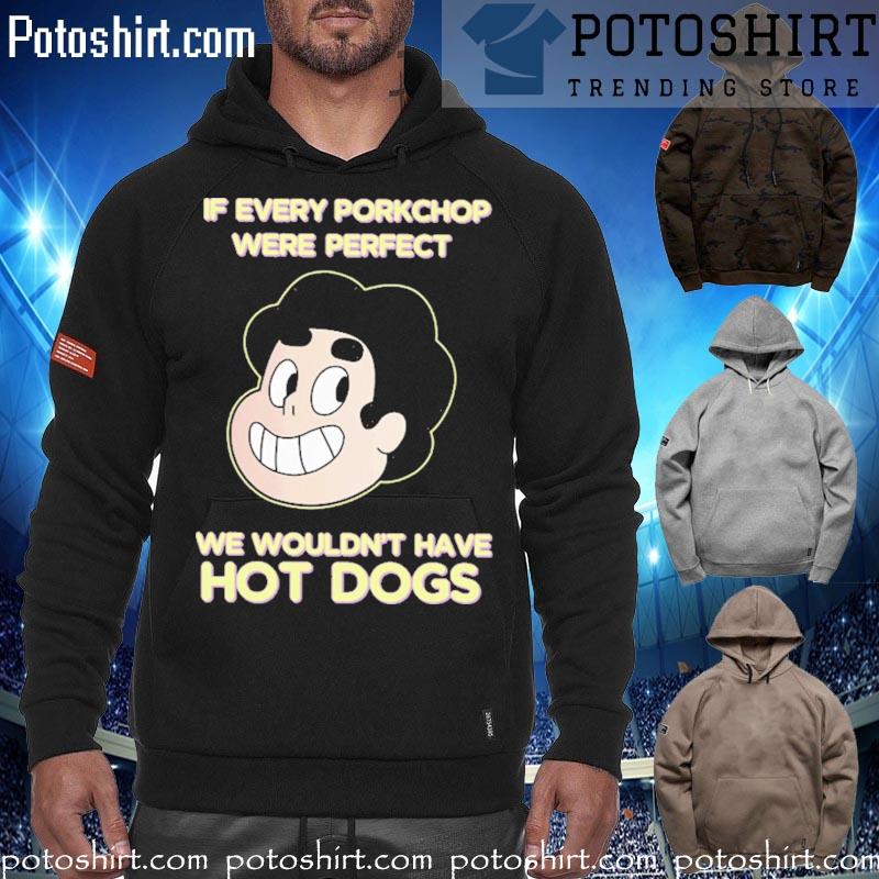 If every porkchop were perfect we wouldn't have hotdogs T-s hoodiess