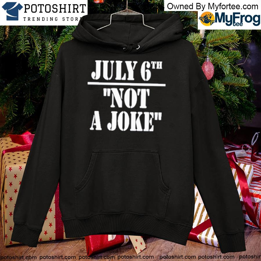 July 6th not a joke s hoodie