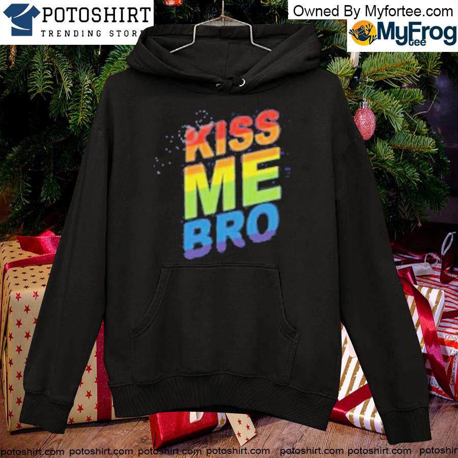 Kiss Me Bro Shirts hoodie
