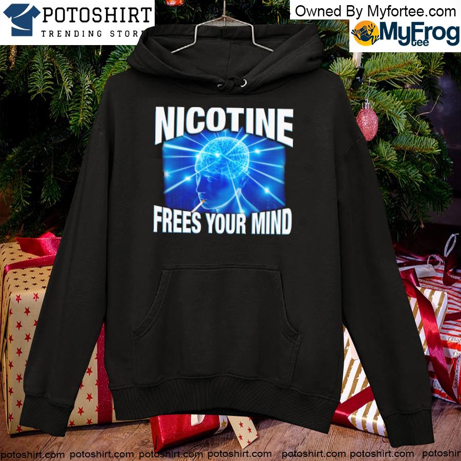 Nicotine frees your mind. T-s hoodie