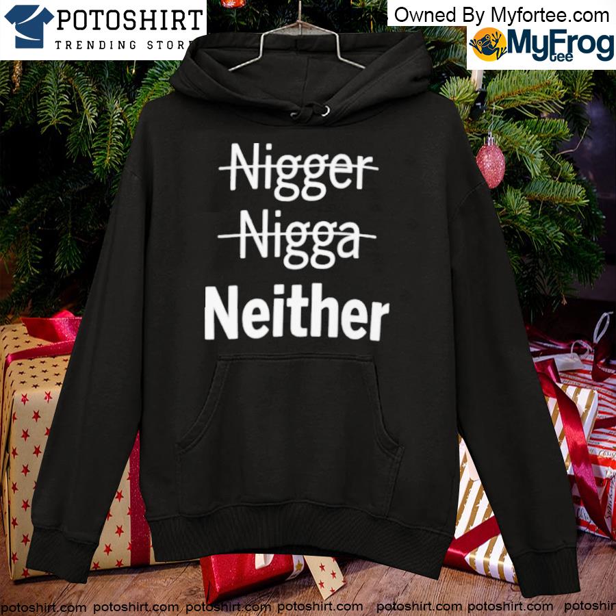 Nigger Nigga Neither T-s hoodie