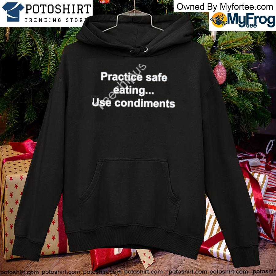 Practice safe eating use condiments T-s hoodie