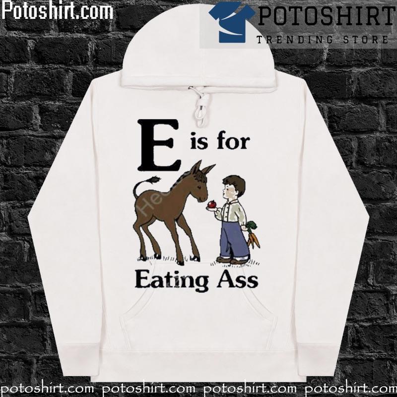 That go hard e is for eating ass the good merch T-s hoodiess