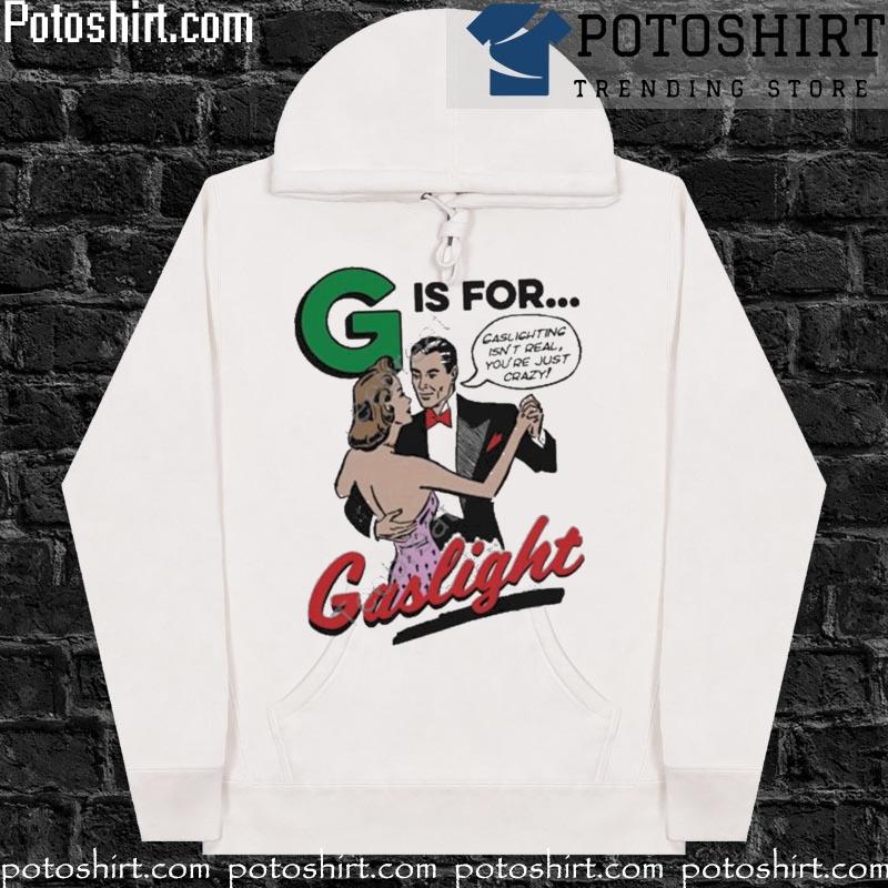 That go hard g is for gaslight T-s hoodiess