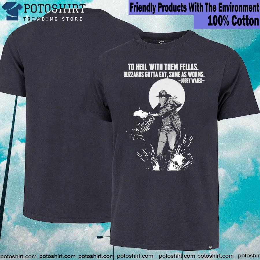 To Hell With Them Fellas Buzzards Gotta Eat Same As Worms Josey Wales 2023 Shirt