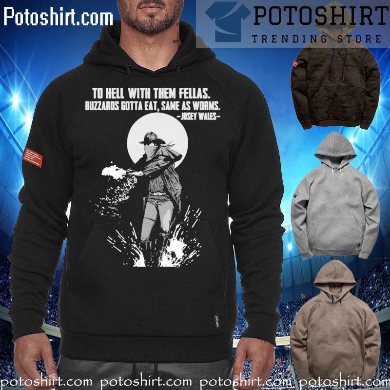 To Hell With Them Fellas Buzzards Gotta Eat Same As Worms Josey Wales 2023 Shirt hoodiess