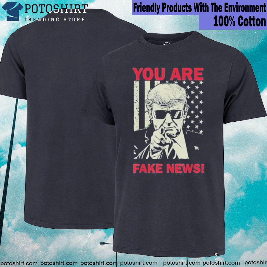 You Are Fake News Donald Trump Tee Shirt