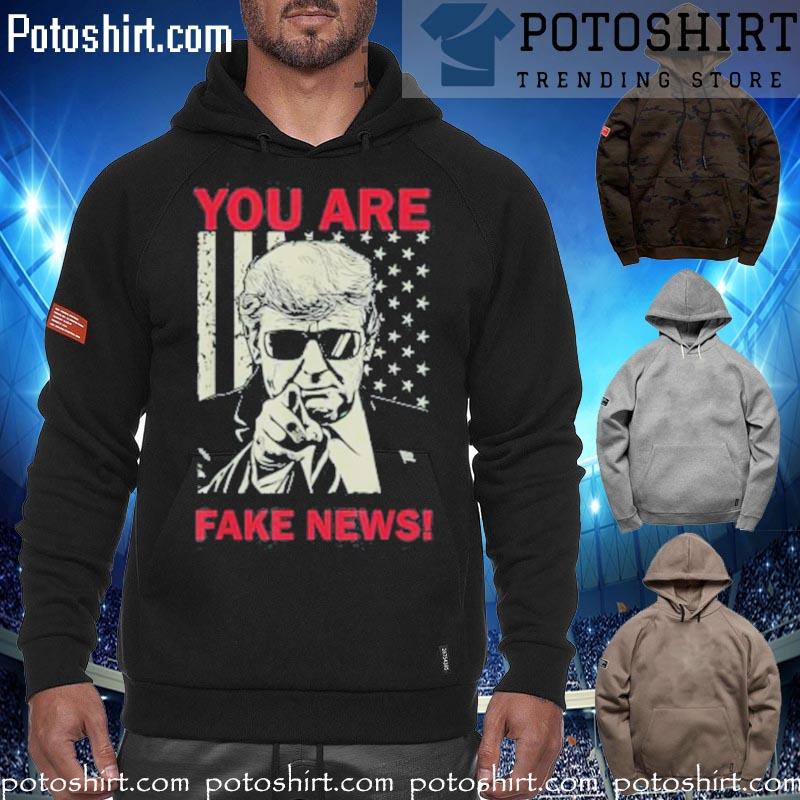 You Are Fake News Donald Trump Tee Shirt hoodiess
