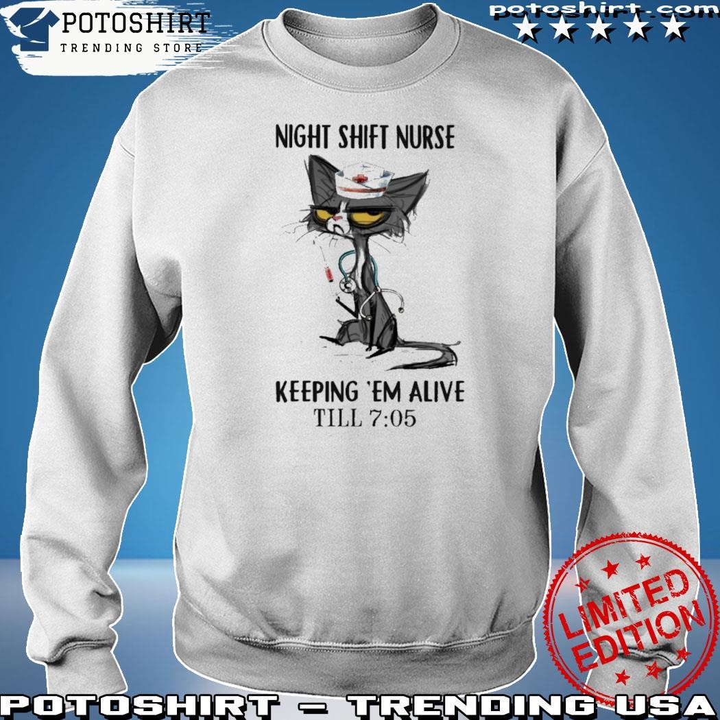 Official night shift nurse keeping em alive til' 7 05 shirt, hoodie,  sweater, long sleeve and tank top