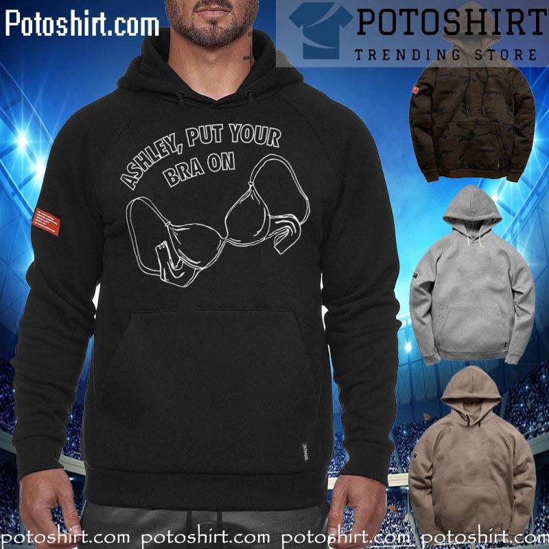 Ashley put your bra on s hoodiess