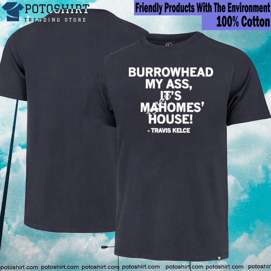 Burrowhead My Ass It’s Mahomes’ House T Shirt