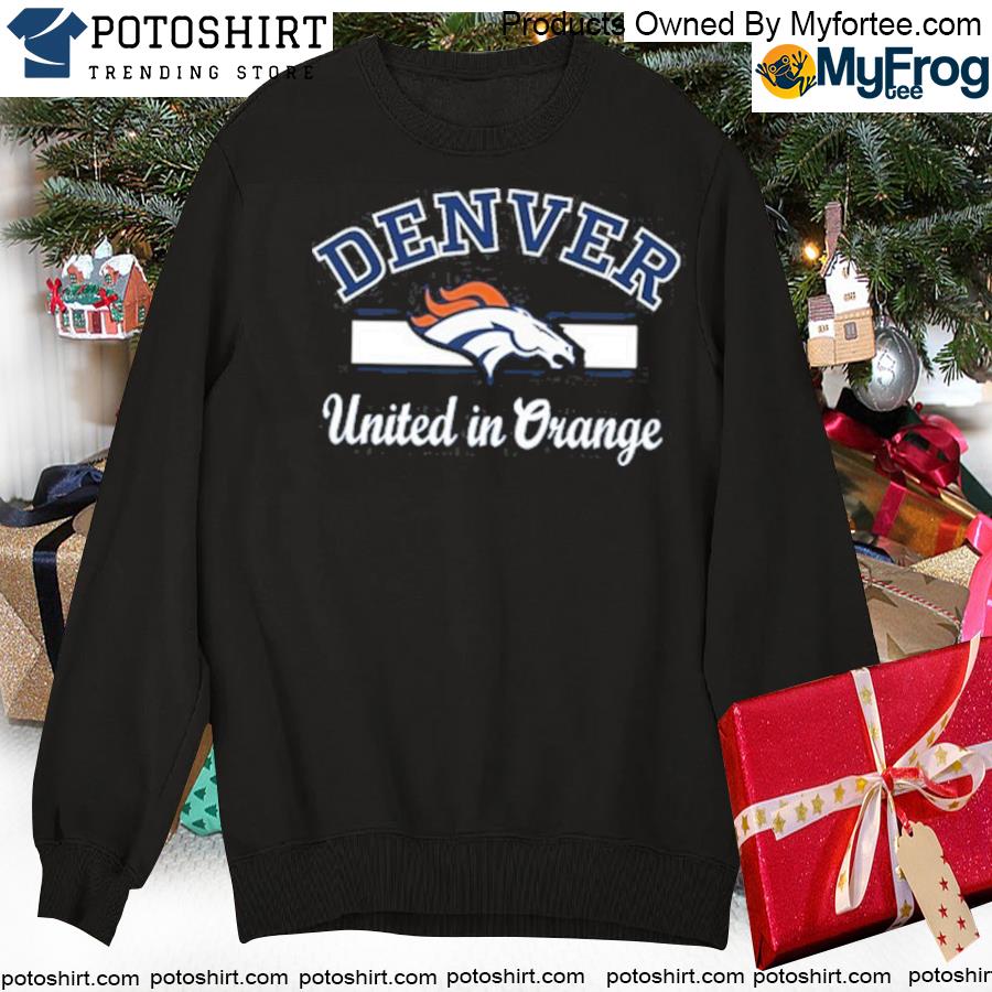 Denver Broncos united in orange shirt, hoodie, sweater, long sleeve and  tank top