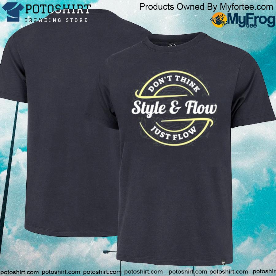 Don't think style and flow just flow shirt