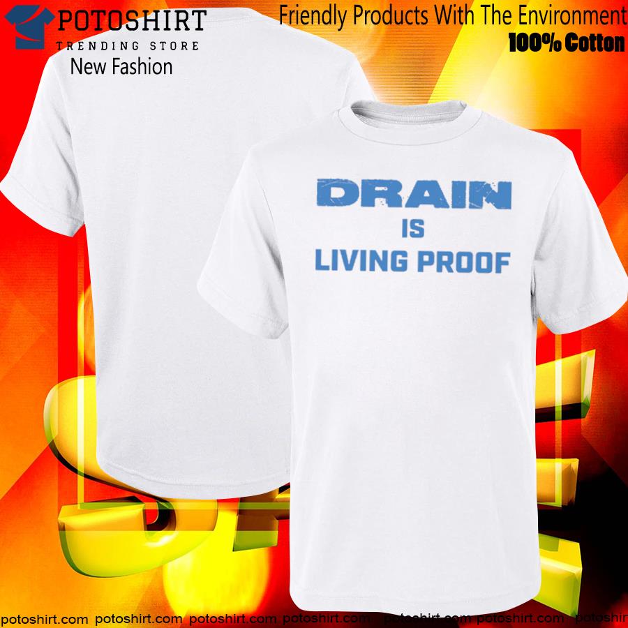 Drain is living proof shirt
