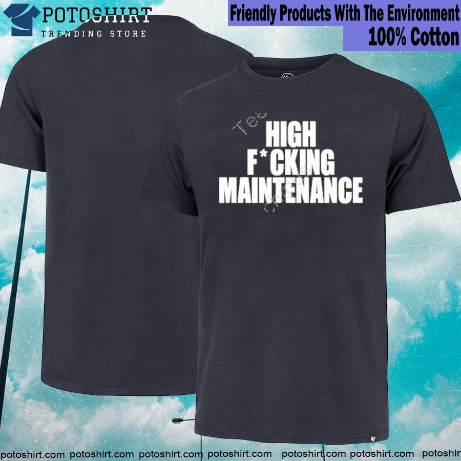 High Fucking Maintenance T Shirt