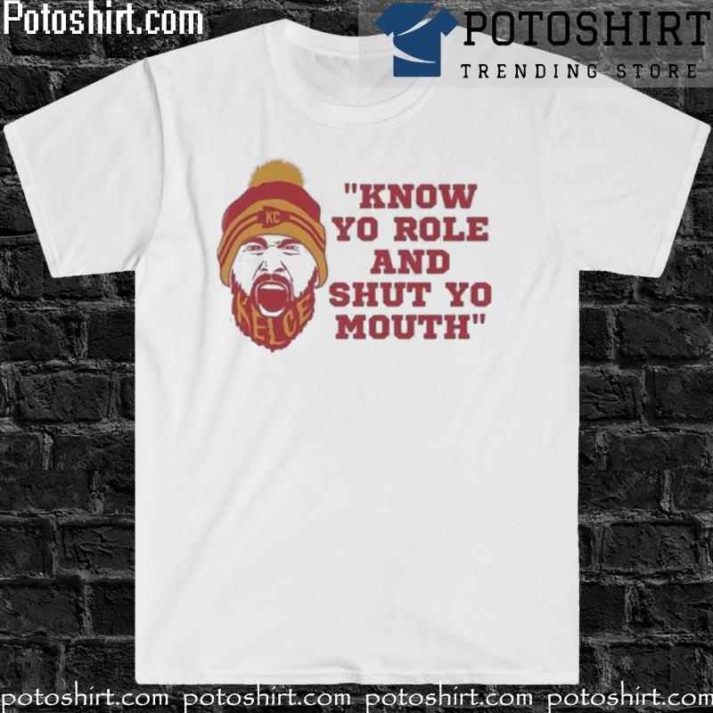 Hot know your role and shut your mouth kc Chiefs travis kelce T-shirt,  hoodie, sweater, long sleeve and tank top