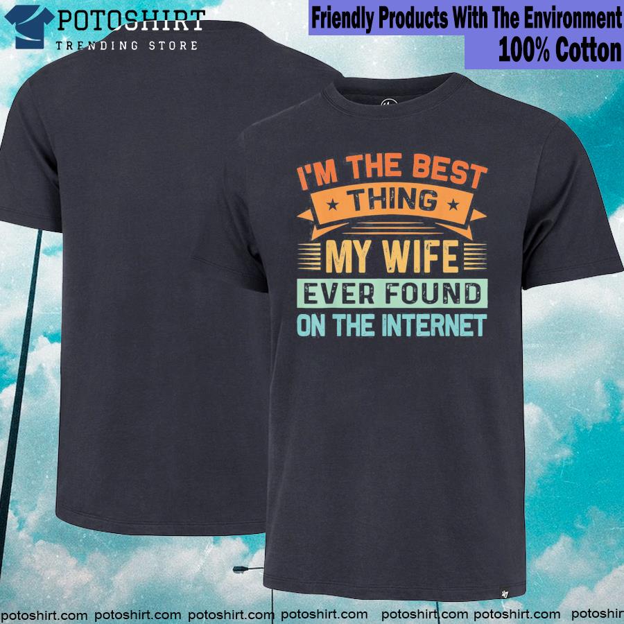 I’m The Best Thing My Wife Ever Found On The Internet 2023 tees
