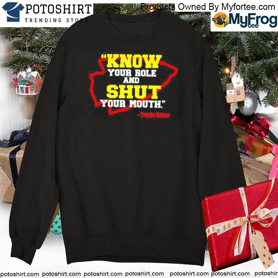 Know Your Role And Shut Your Mouth Travis Kelce shirt, hoodie, sweater and  long sleeve