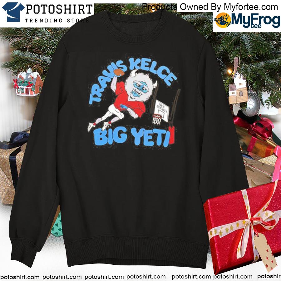 Travis Kelce Big Yeti New Heights Kansas City Chiefs Shirt, hoodie,  sweater, long sleeve and tank top