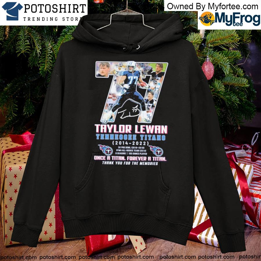 Official 77 taylor lewan Tennessee Titans once a titan forever a titan  thank you for the memories shirt, hoodie, sweater, long sleeve and tank top