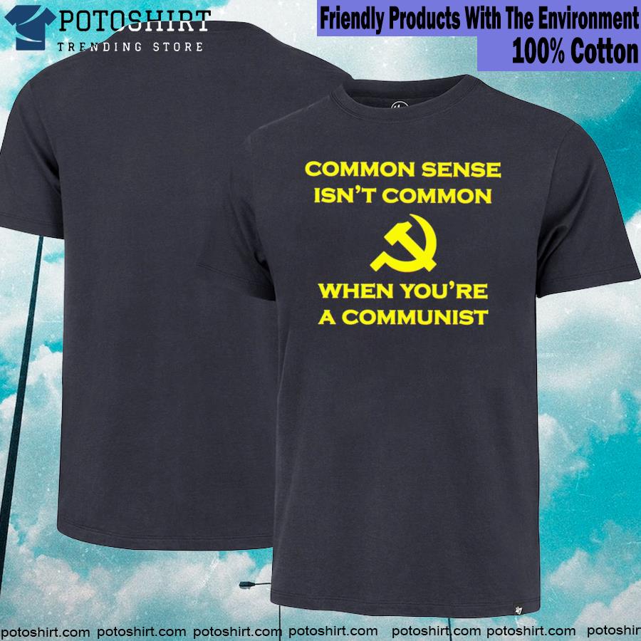 Official common Sense Isn't Common When You're A Communist shirt