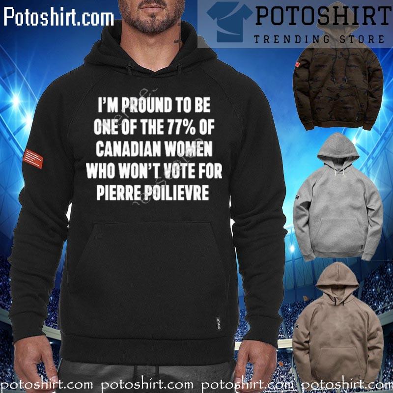 Official i'm proud to be one of the 77% of canadian women who won't vote for pierre poilievre T-s hoodiess