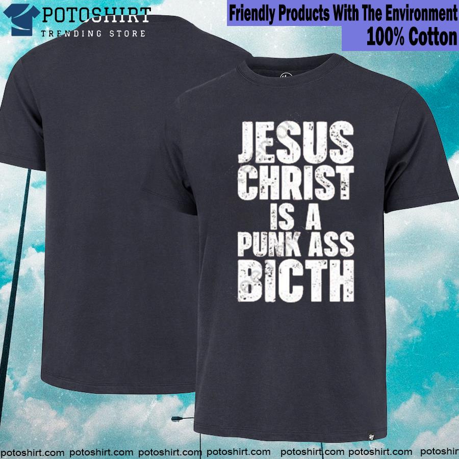 Official jesus christ is a punk ass bitch T-shirt