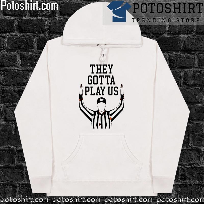 They gotta play Us shirt, hoodie, sweater, long sleeve and tank top