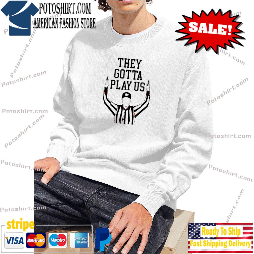 They gotta play Us shirt, hoodie, sweater, long sleeve and tank top