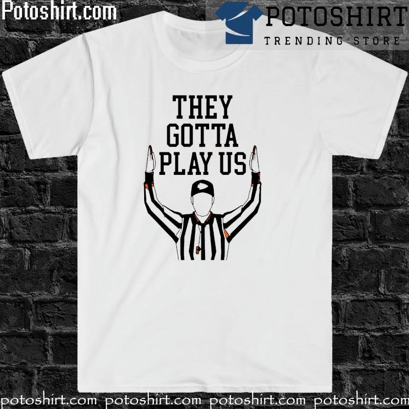 They gotta play Us shirt, hoodie, sweater, long sleeve and tank top