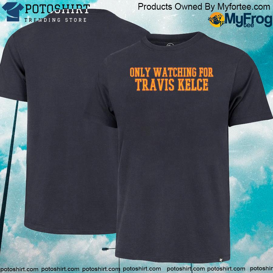 Only watching for travis kelce shirt