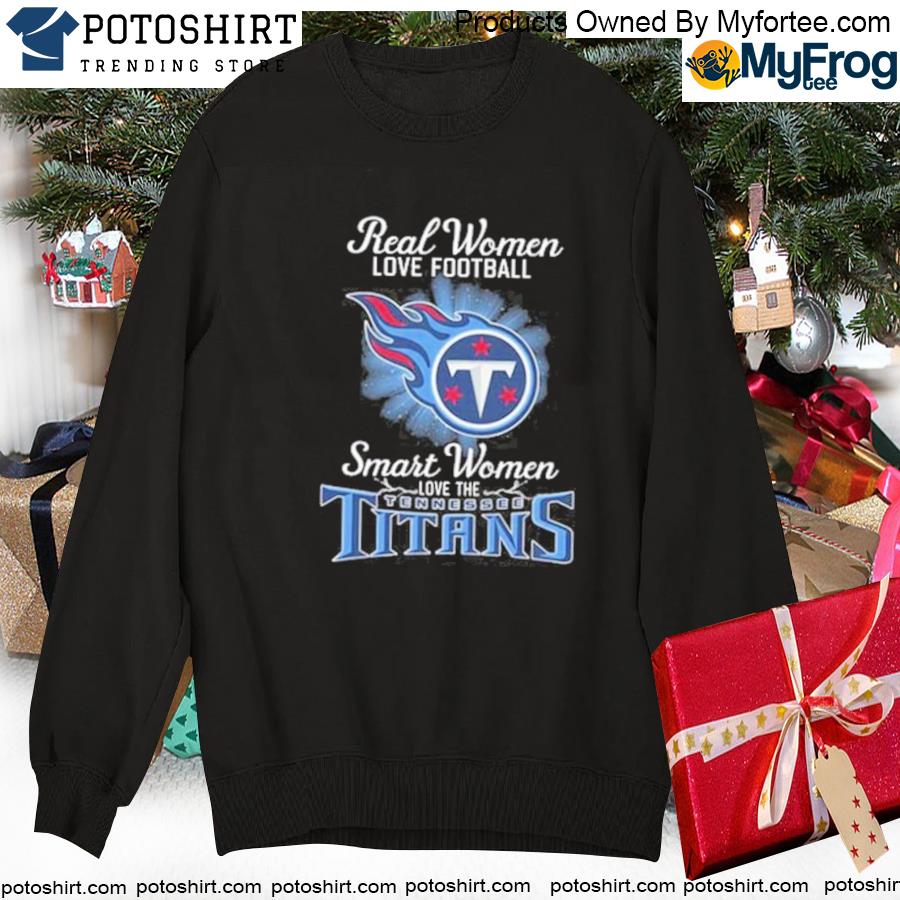 Real Women Love Football Smart Women Love The Tennessee Titans T-Shirt,  hoodie, sweater, long sleeve and tank top