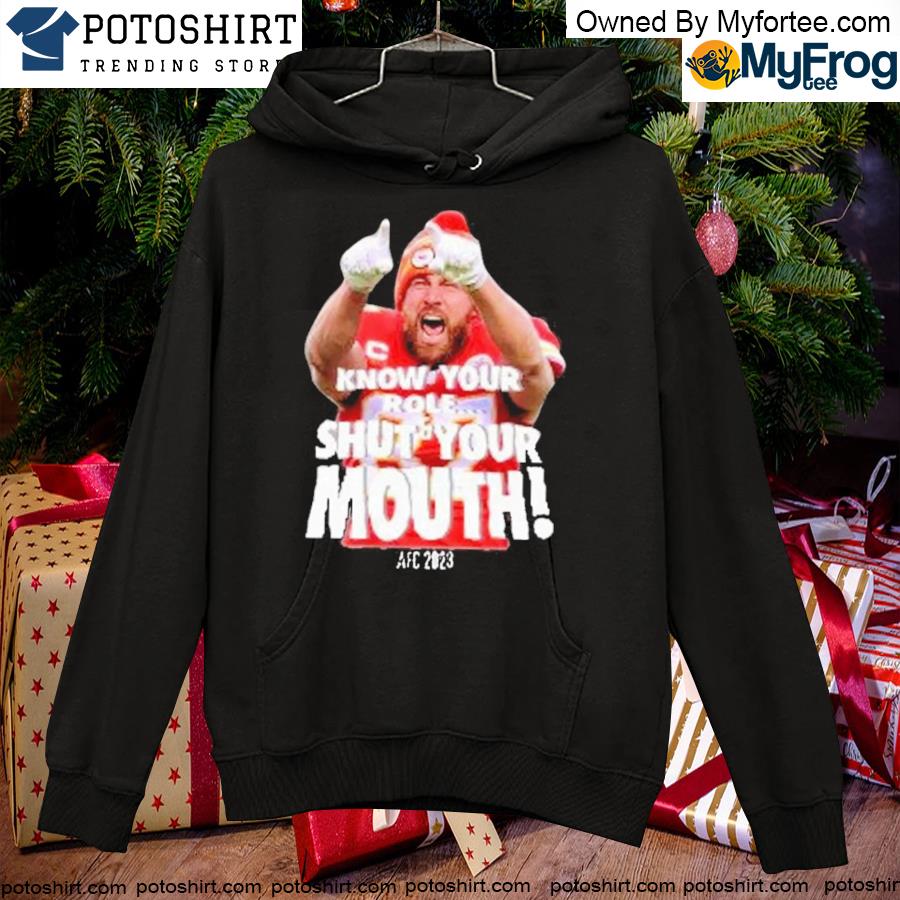 Know your role and shut your mouth Travis Kelce 2023 shirt, hoodie