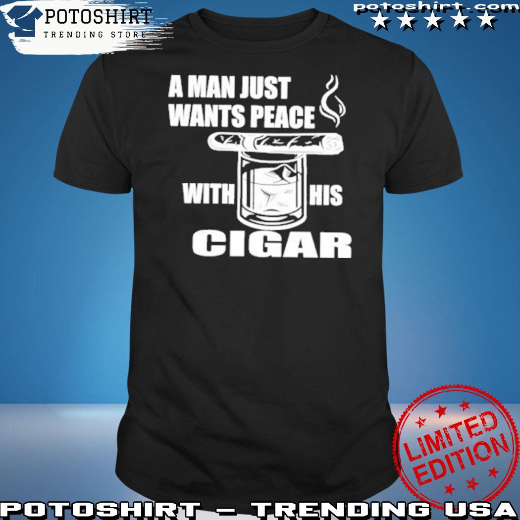 Official a man just want peace with his cigar shirt