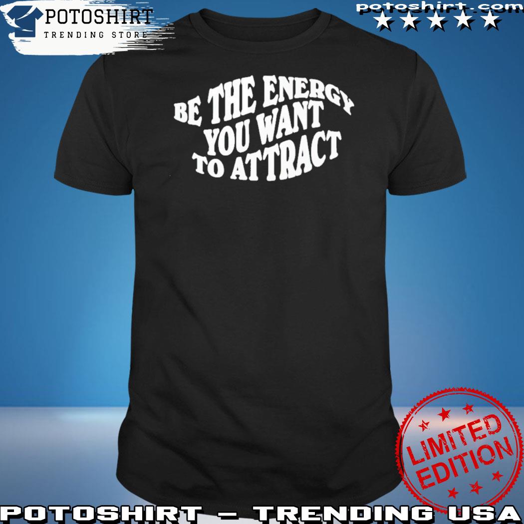 Official be The Energy You Want To Attract Shirt