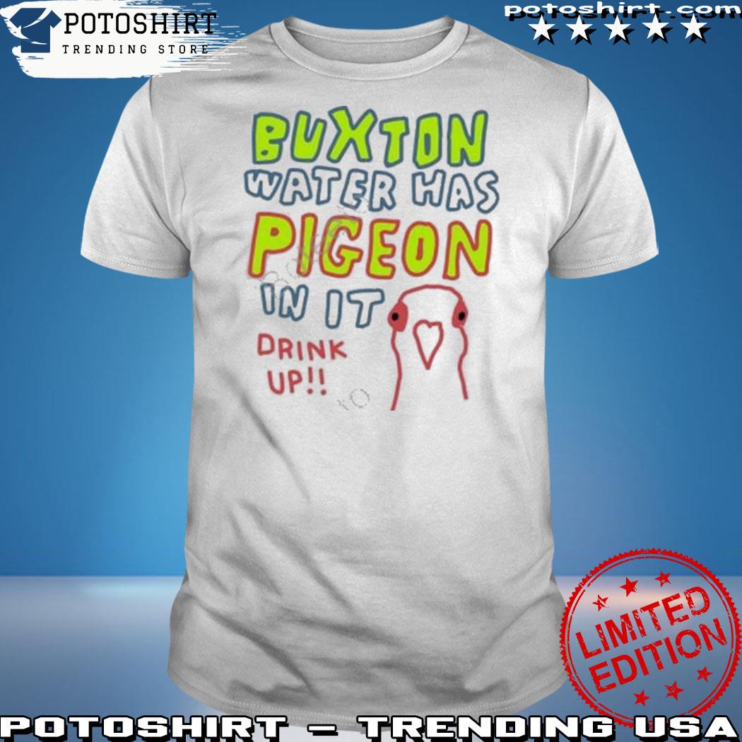 Official buxton Water Has Pigeon In It Drink Up Shirt