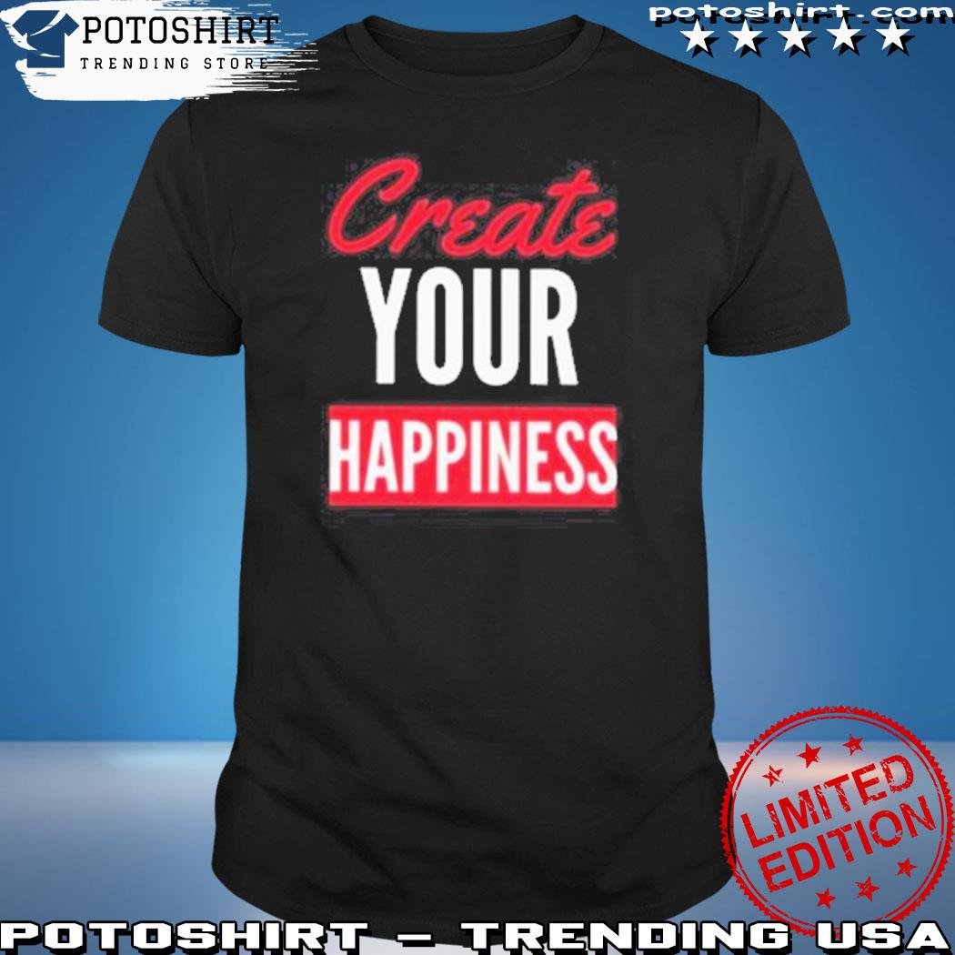 Official create your happiness shirt