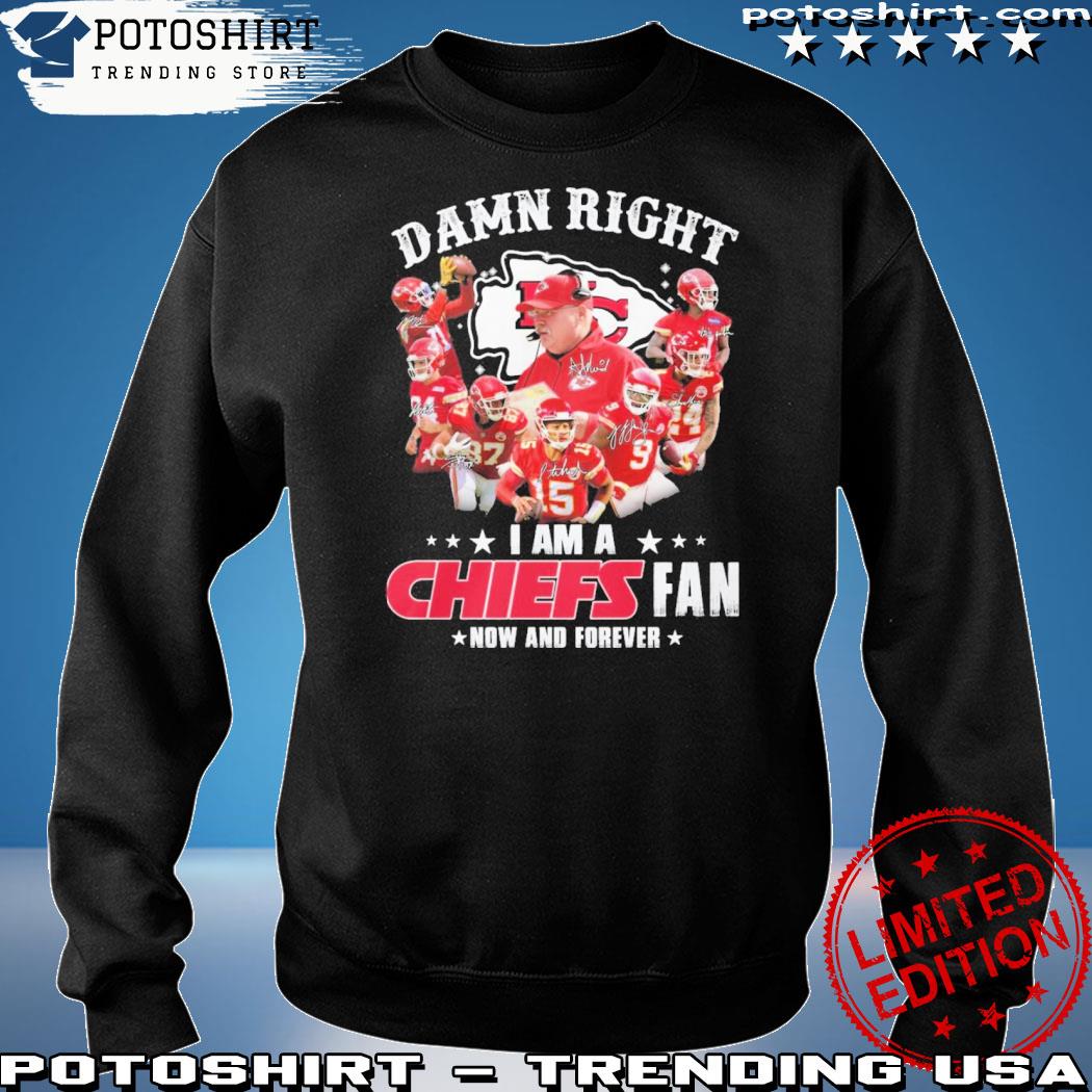 New Damn Right I Am A Kansas City Chiefs Fan Now And Forever Shirt