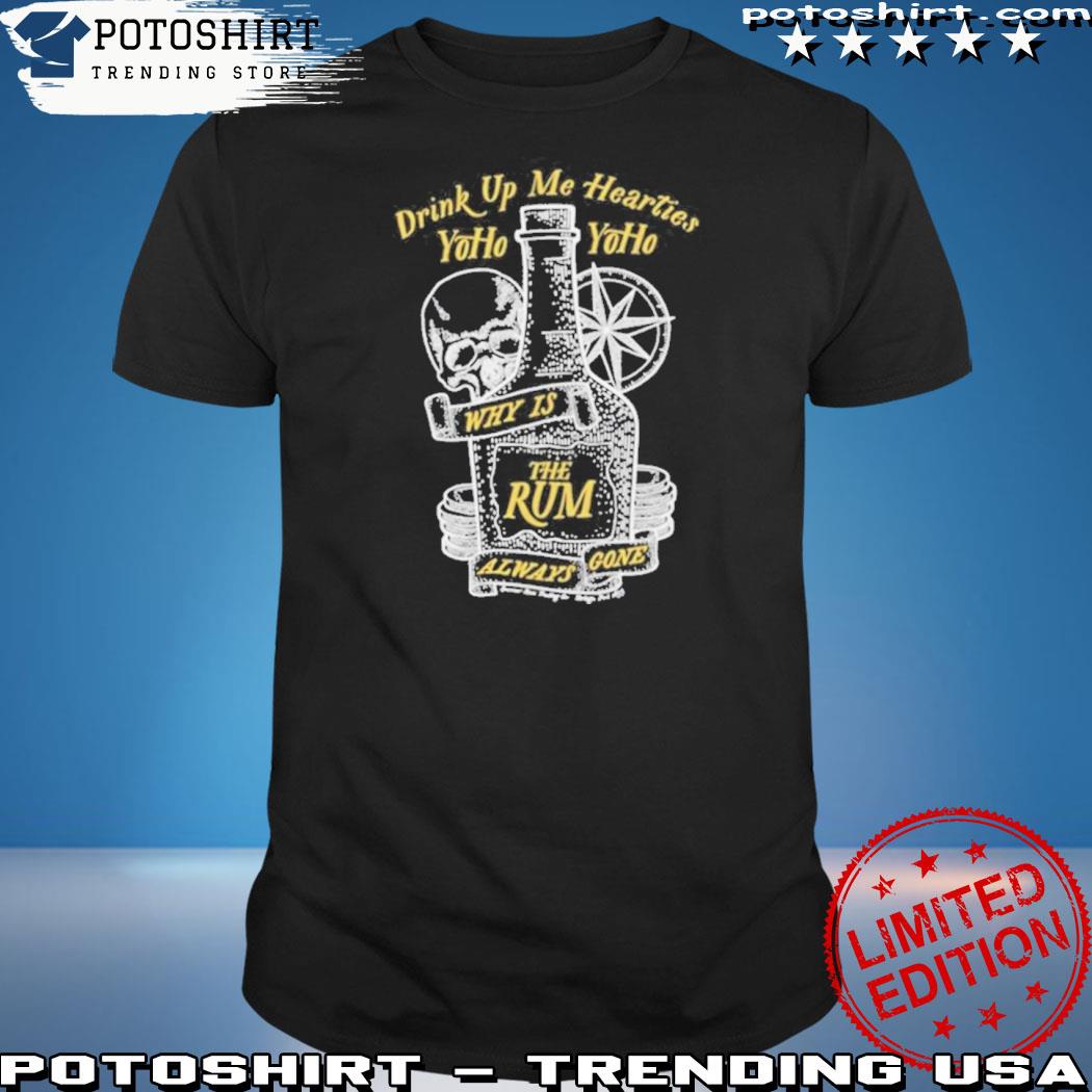 Official drink up me hearties Yoho why is the Rum always gone art shirt