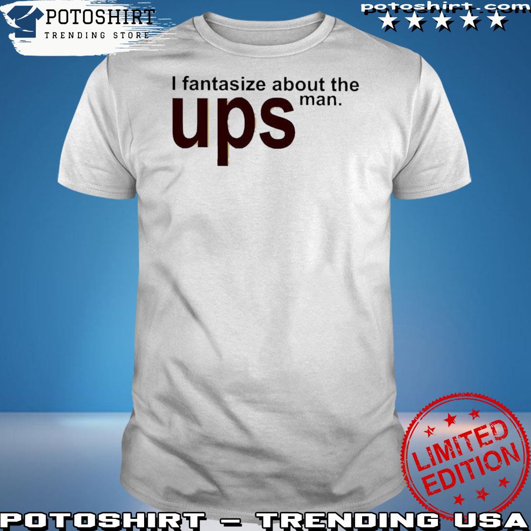 Official i Fantasize About You The Ups Man Shirt
