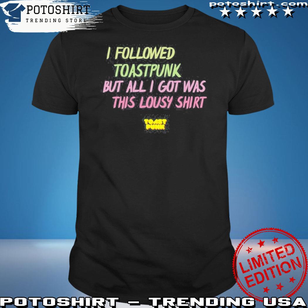 Official i followed toastpunk but all I got was this lousy shirt