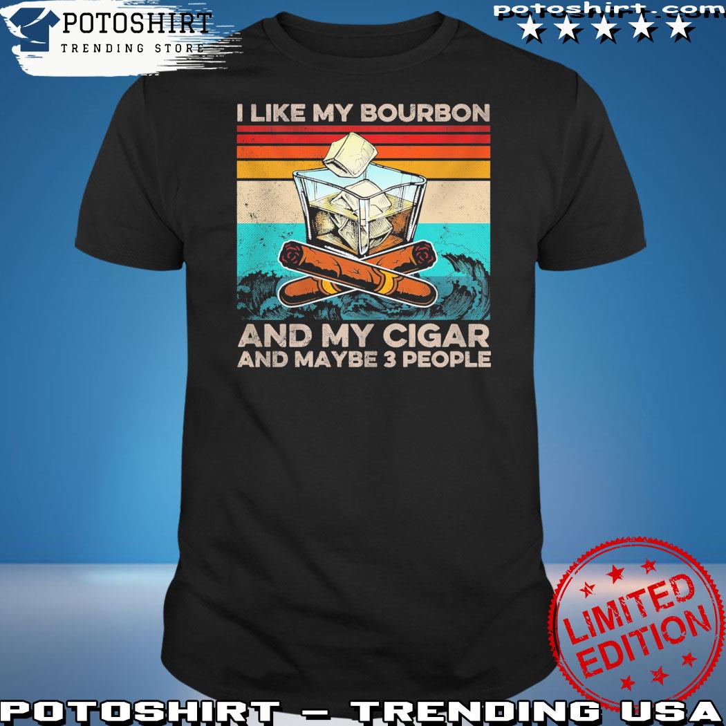 Official i like my bourbon and my cigar and maybe 3 people shirt