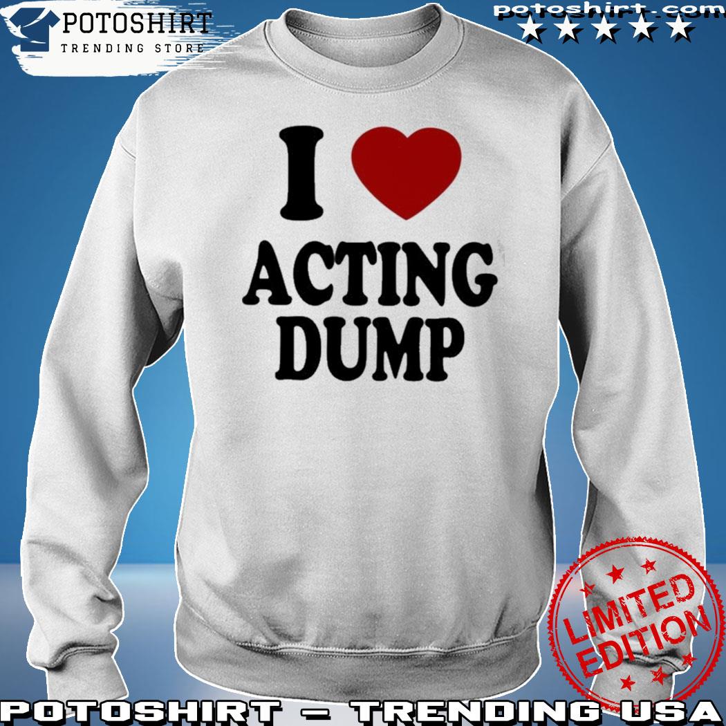 Official i love acting dump s sweatshirt