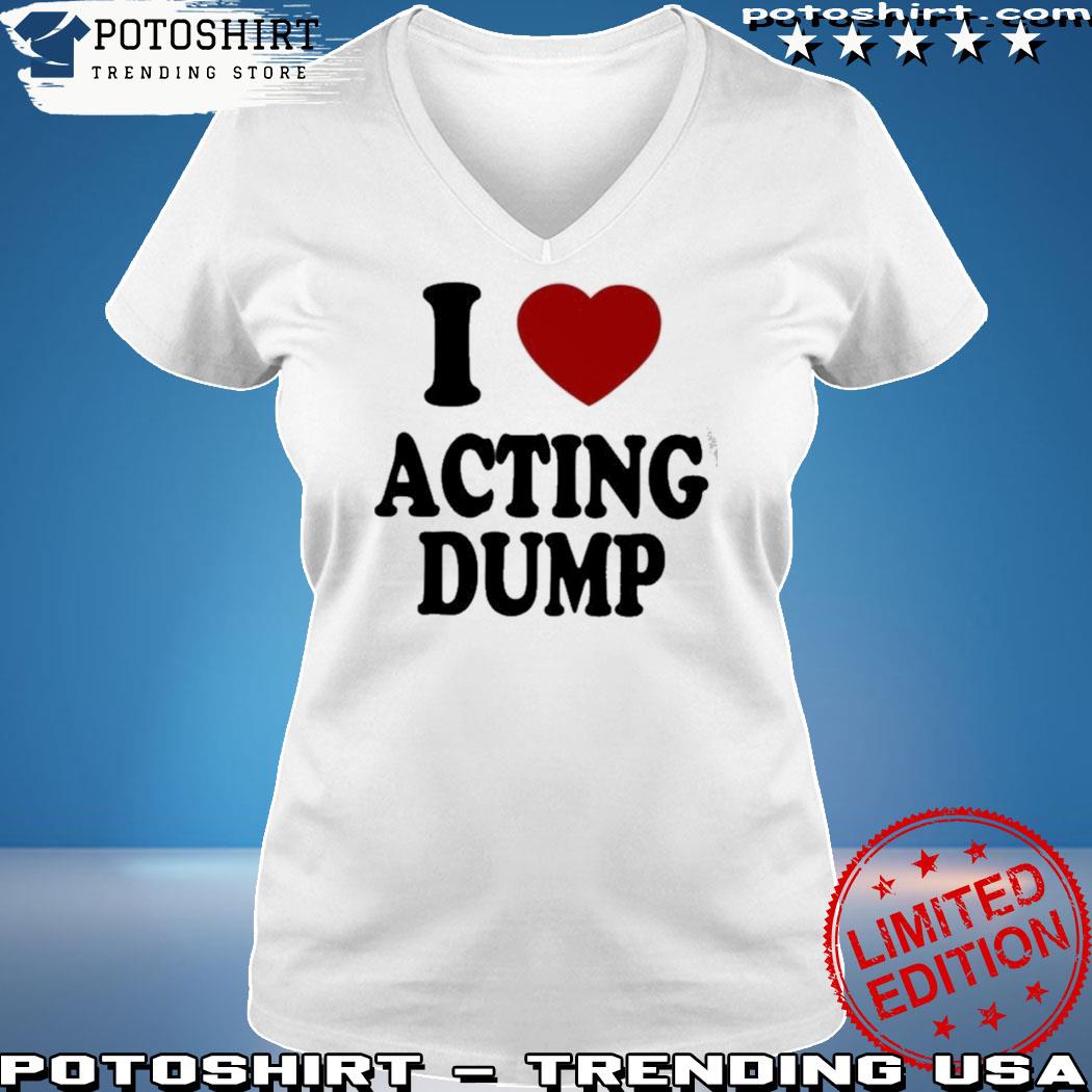 Official i love acting dump s woman shirt