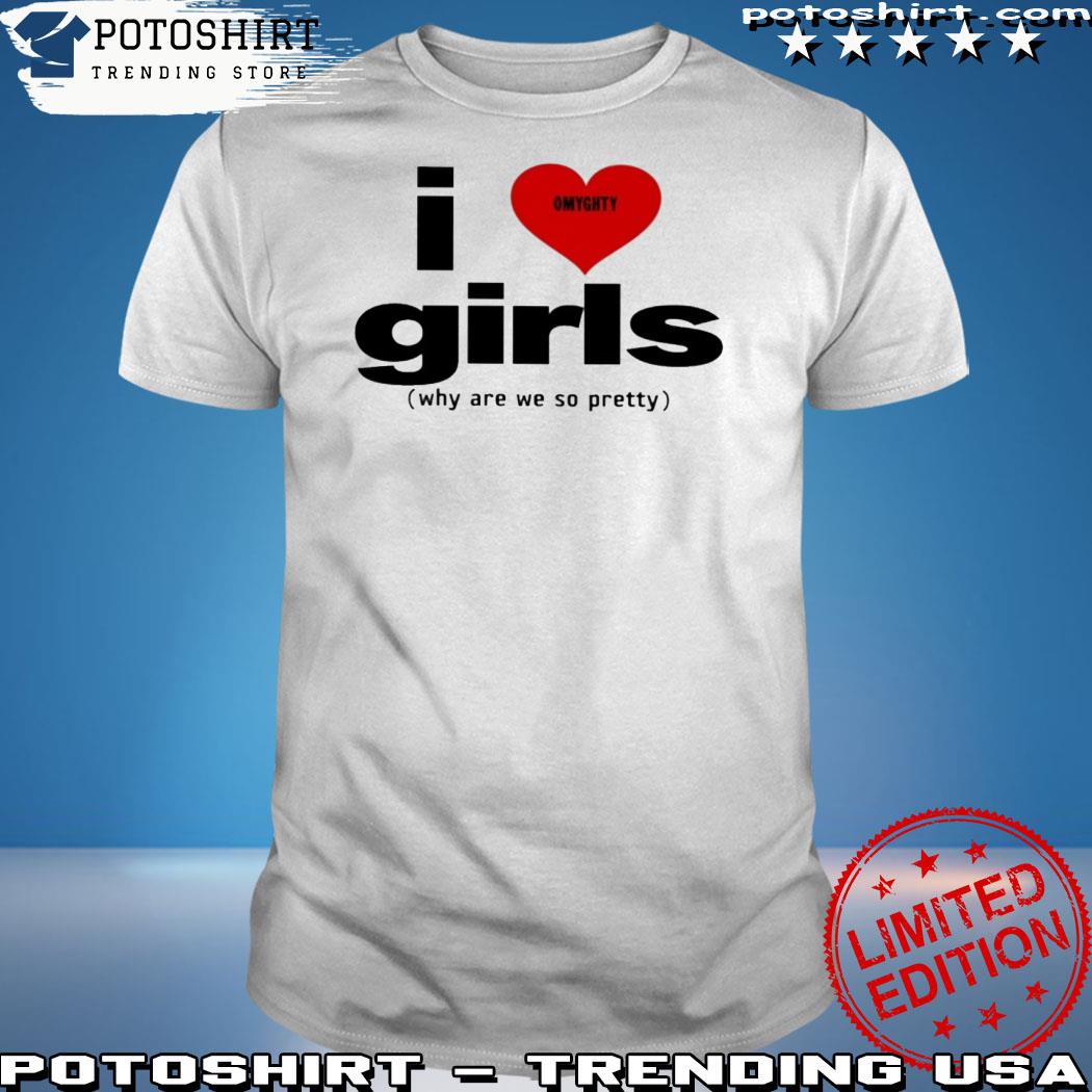 Official i love girls why are we so pretty funny shirt, hoodie, sweater,  long sleeve and tank top