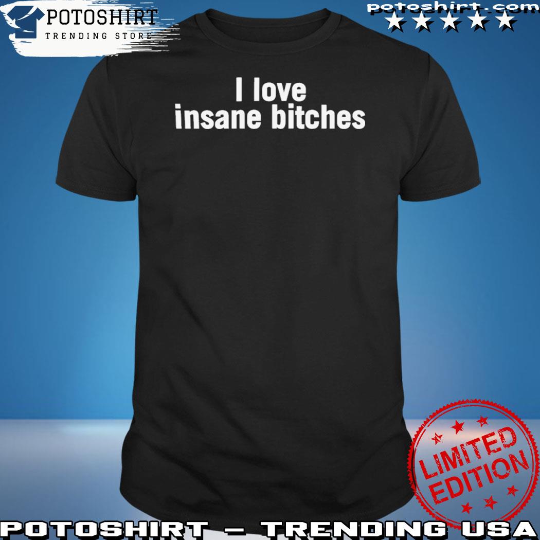 Official i love insane bitches shirt