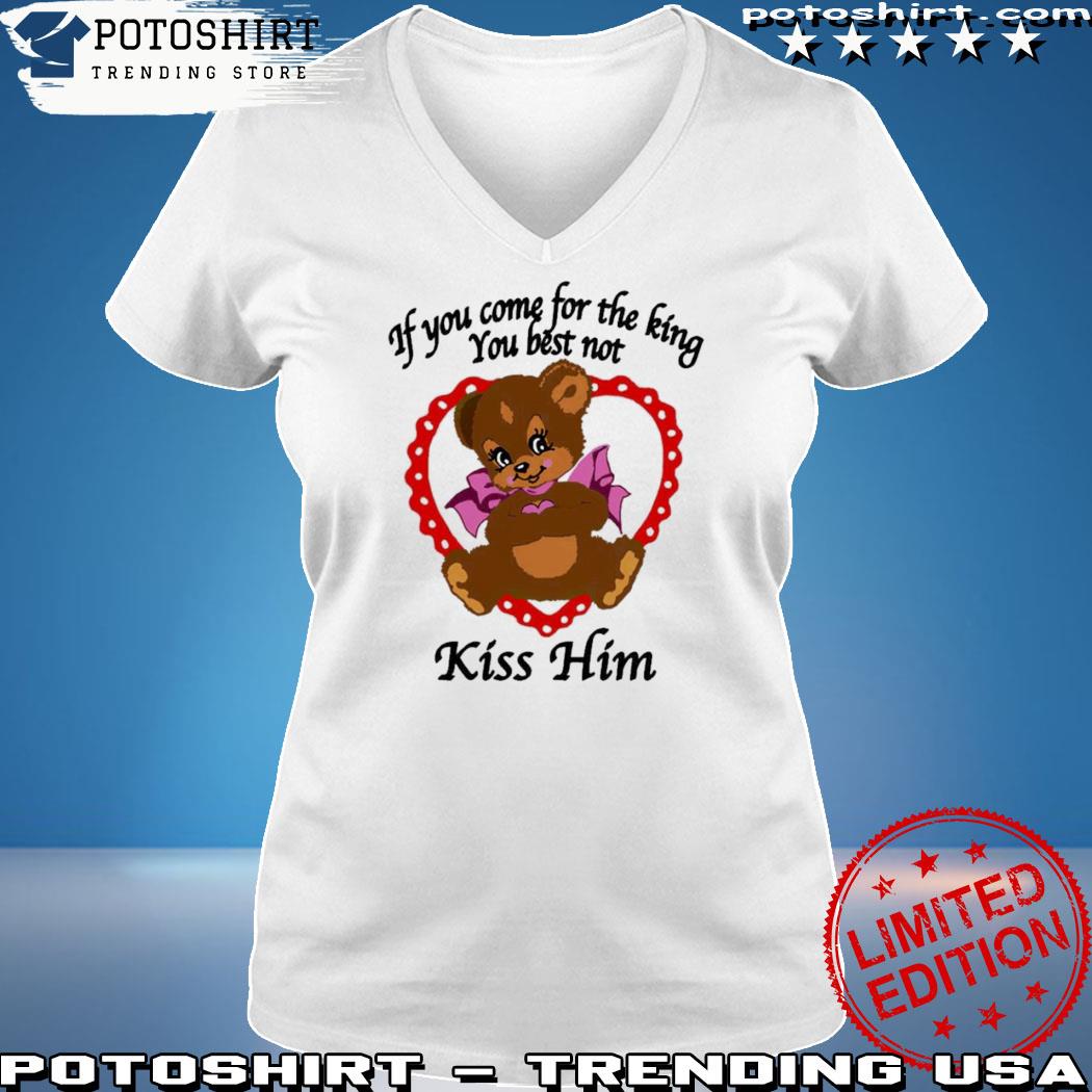 Official if you come for the king you best not kiss him s woman shirt